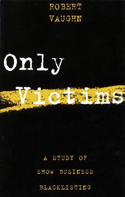 Only Victims: A Study of Show Business Blacklisting