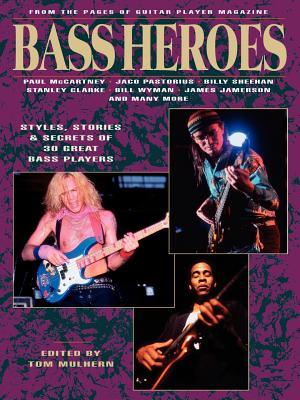 Bass Heroes: Styles, Stories and Secrets of 30 Great Bass Players: From the Pages of Guitar Player