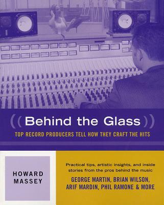 Behind the Glass: Top Record Producers Tell How They Craft the Hits