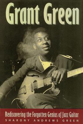 Grant Green: Rediscovering the Forgotten Genius of Jazz Guitar