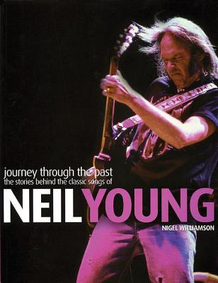 Neil Young: Journey Through the Past: The Stories Behind the Classic Songs of Neil Young