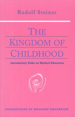 The Kingdom of Childhood: Introductory Talks on Waldorf Education (Cw 311)