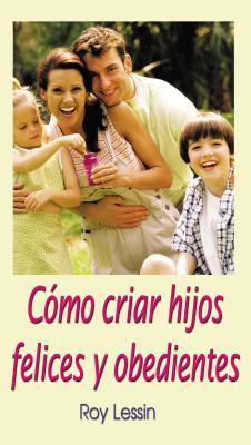 Cmo Criar Hijos Felices Y Obedientes