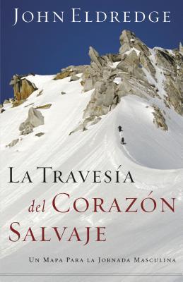 La Travesa del Corazn Salvaje: Un Mapa Para La Jornada Masculina = The Way of the Wild Heart