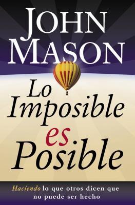 Lo Imposible Es Posible: Haciendo Lo Que Otros Dicen Que No Puede Ser Hecho