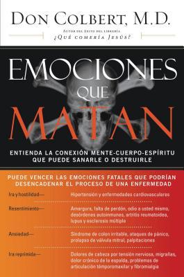 Emociones Que Matan: Entienda La Conexin Mente-Cuerpo-Espritu Que Puede Sanarle O Destruirle