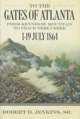 To the Gates of Atlanta: From Kennesaw Mountain to Peach Tree Creek, 1-19 July 1864