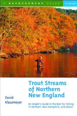 Trout Streams of Northern New England: A Guide to the Best Fly-Fishing in Vermont, New Hampshire, and Maine