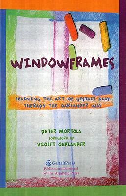 Windowframes: Learning the Art of Gestalt Play Therapy the Oaklander Way