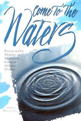 Come to the Waters: Baptism and Our Ministry of Welcoming Seekers and Making Disciples