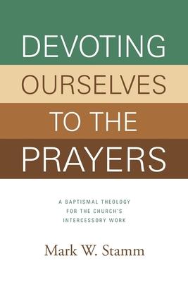 Devoting Ourselves to the Prayers: A Baptismal Theology for the Church's Intercessory Work