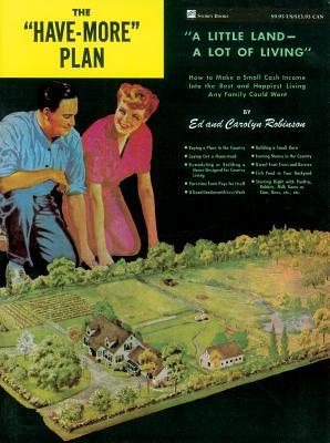 The Have-More Plan: A Little Land -- A Lot of Living: How to Make a Small Cash Income Into the Best and Happiest Living Any Family Could W