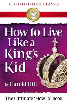 How to Live Like a King's Kid (a Spirit-Filled Classic): The Ultimate How to Book