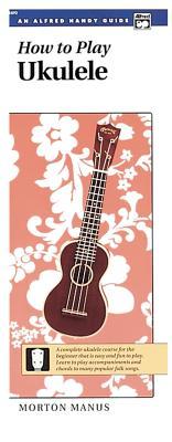 How to Play Ukulele: A Complete Ukulele Course for the Beginner That Is Easy and Fun to Play (Handy Guide)