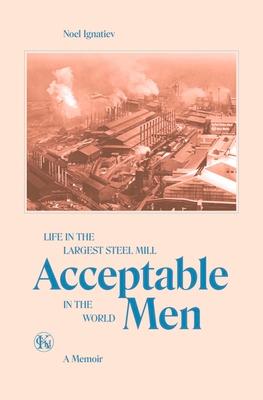 Acceptable Men: Life in the Largest Steel Mill in the World