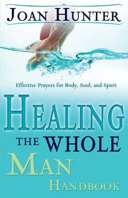 Healing the Whole Man Handbook: Effective Prayers for Body, Soul, and Spirit