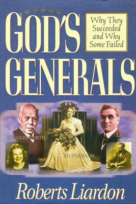 God's Generals: Why They Succeeded and Why Some Fail (Spiritual Biographies of Smith Wigglesworth, Aimee Semple McPherson, William J.