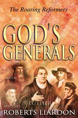 God's Generals: The Roaring Reformers (Spiritual Biographies from the Reformation, Including Martin Luther, John Calvin, John Wycliffe