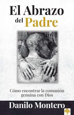 El Abrazo del Padre: Como Encontrar La Comunin Genuina Con Dios / The Father's Embrace: Opening Yourself to God, Feeling His Loving Touch = The Fathe