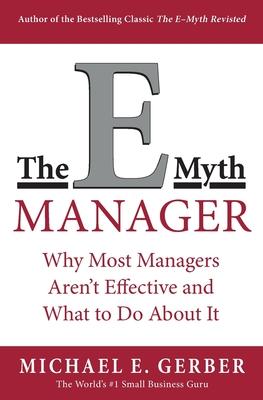 The E-Myth Manager: Why Most Managers Don't Work and What to Do about It