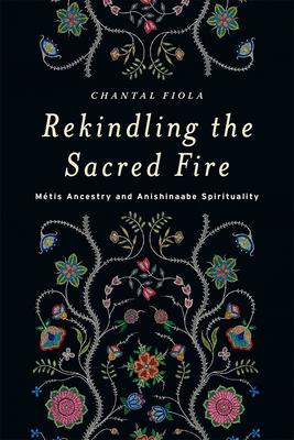 Rekindling the Sacred Fire: Mtis Ancestry and Anishinaabe Spirituality