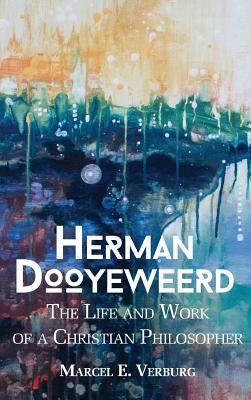 Herman Dooyeweerd: The Life and Work of a Christian Philosopher