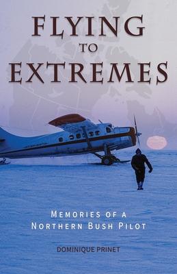 Flying to Extremes: Memories of a Northern Bush Pilot