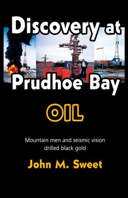 Discovery at Prudhoe Bay: Mountain Men and Seismic Vision Drilled Black Gold