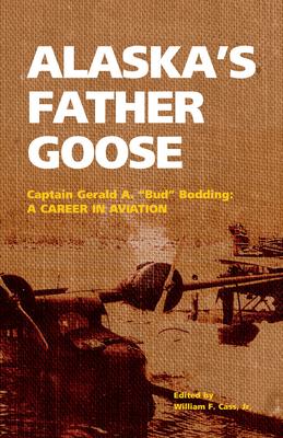 Alaska's Father Goose: Captain Gerald A. Bud Bodding: A Career in Aviation