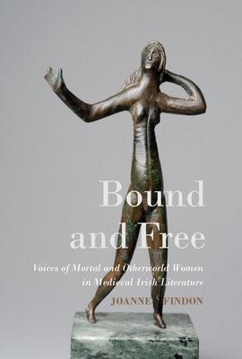Bound and Free: Voices of Mortal and Otherworld Women in Medieval Irish Literature Subscription