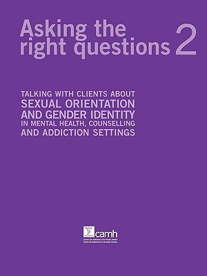 Asking the Right Questions 2: Talking with Clients about Sexual Orientation and Gender Identity in Mental Health, Counselling and Addiction Settings