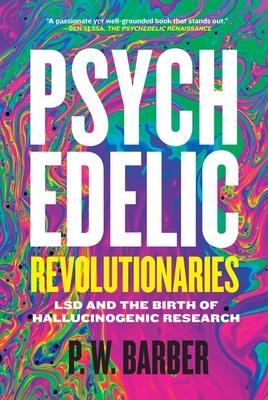 Psychedelic Revolutionaries: LSD and the Birth of Hallucinogenic Research