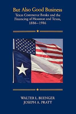 But Also Good Business: Texas Commerce Banks and the Financing of Houston and Texas, 1886-1986