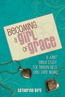 Becoming a Girl of Grace: A Bible Study for Tween Girls & Their Moms