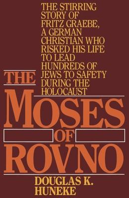 The Moses of Rovno: The Stirring Story of Fritz Graebe, a German Christian Who Risked His Life to Lead Hundreds of Jews to Safety During t