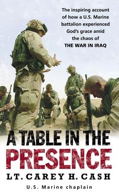 A Table in the Presence: The Inspiring Account of How a U.S. Marine Battalion Experiences God's Grace Amid the Chaos of the War in Iraq