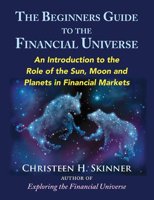 The Beginners Guide to the Financial Universe: An Introduction to the Role of the Sun, Moon and Planets in Financial Markets