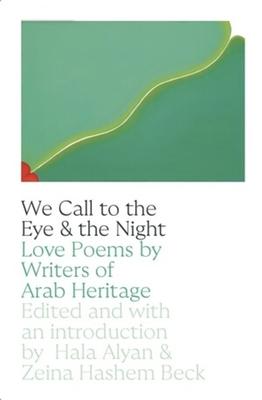 We Call to the Eye & the Night: Love Poems by Writers of Arab Heritage