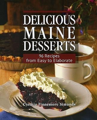 Delicious Maine Desserts: 108 Recipes, from Easy to Elaborate