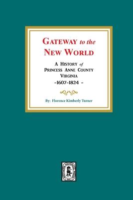 Gateway to the New World: A History of Princess Anne County, Virginia, 1607-1824