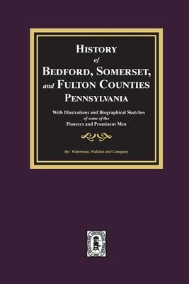 History of Bedford, Somerset, and Fulton Counties, Pennsylvania: with Illustrations and Biographical Sketches of some of its Pioneers and Prominent Me