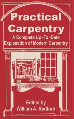 Practical Carpentry: A Complete Up-To-Date Explanation of Modern Carpentry