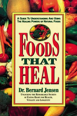 Foods That Heal: A Guide to Understanding and Using the Healing Powers of Natural Foods