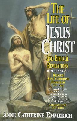 The Life of Jesus Christ and Biblical Revelations (Volume 1): From the Visions of Blessed Anne Catherine Emmerich Volume 1