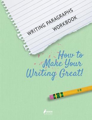 Writing Paragraphs Workbook: How to Make Your Writing Great!