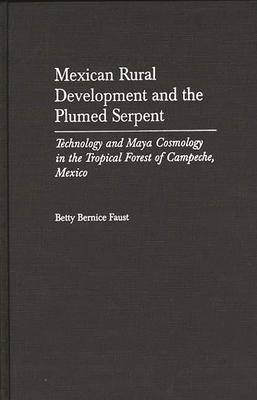 Mexican Rural Development and the Plumed Serpent: Technology and Maya Cosmology in the Tropical Forest of Campeche, Mexico