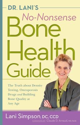 Dr. Lani's No-Nonsense Bone Health Guide: The Truth about Density Testing, Osteoporosis Drugs and Building Bone Quality at Any Age