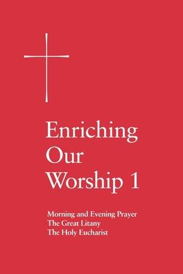 Enriching Our Worship 1: Morning and Evening Prayer, the Great Litany, and the Holy Eucharist