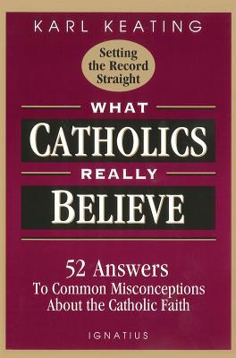 What Catholics Really Believe: Answers to Common Misconceptions about the Faith