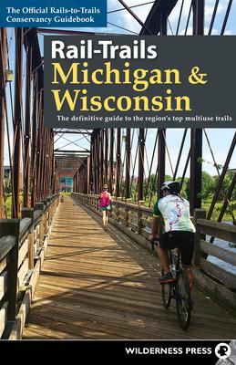 Rail-Trails Michigan & Wisconsin: The Definitive Guide to the Region's Top Multiuse Trails